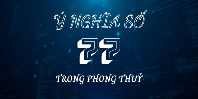 Ý nghĩa thật sự của con số 77 trong phong thuỷ